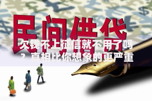 欠钱不上征信就不用了吗?真相比你想象的更严重 欠钱不上征信就不用了吗?真相比你想象的更严重