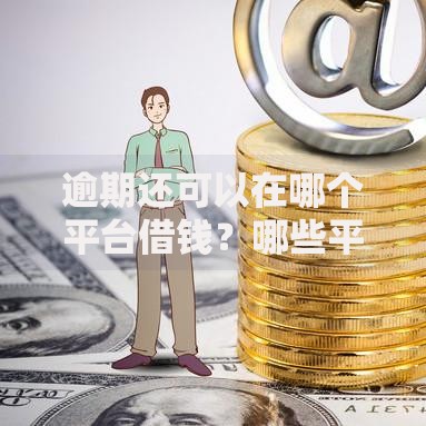 逾期还可以在哪个平台借钱?哪些平台能下款? 逾期还可以在哪个平台借钱?哪些平台能下款?