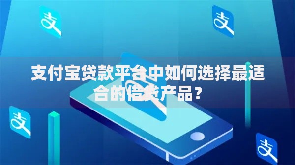 支付宝贷款平台中如何选择最适合的借贷产品? 支付宝贷款平台中如何选择最适合的借贷产品?
