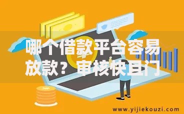 哪个借款平台容易放款？审核快且门槛低的平台推荐