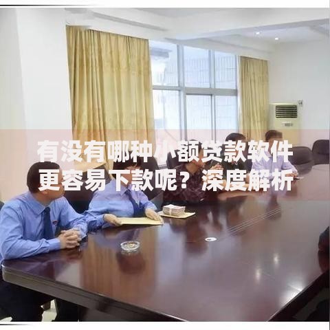 有没有哪种小额贷款软件更容易下款呢?深度解析审核机制 有没有哪种小额贷款软件更容易下款呢?深度解析审核机制