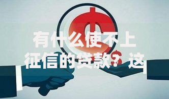 有什么使不上征信的贷款?这5种渠道深度解析 有什么使不上征信的贷款?这5种渠道深度解析