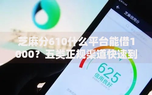 芝麻分610什么平台能借1000?五类正规渠道快速到账 芝麻分610什么平台能借1000?五类正规渠道快速到账