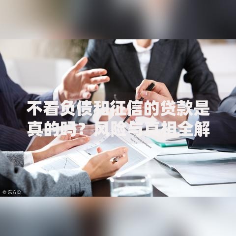 不看负债和征信的贷款是真的吗？风险与真相全解析