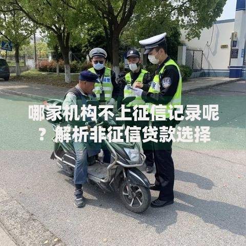 哪家机构不上征信记录呢?解析非征信贷款选择 哪家机构不上征信记录呢?解析非征信贷款选择
