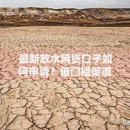 最新放水网贷口子如何申请？低门槛渠道深度解析