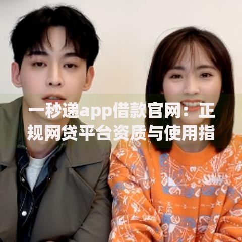 一秒递app借款官网：正规网贷平台资质与使用指南