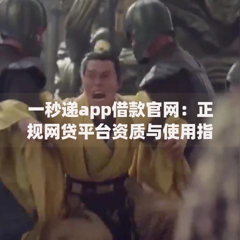 一秒递app借款官网：正规网贷平台资质与使用指南