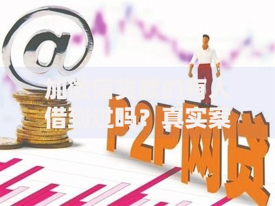 加微信贷款的有人借到过吗?真实案例解析与风险防范指南 加微信贷款的有人借到过吗?真实案例解析与风险防范指南