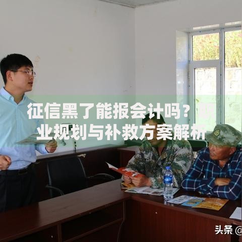 征信黑了能报会计吗？职业规划与补救方案解析