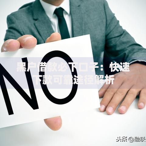 黑户借款必下口子：快速下款可靠途径解析