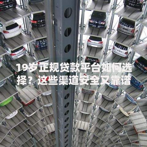 19岁正规贷款平台如何选择？这些渠道安全又靠谱