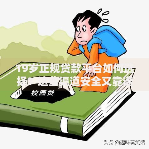 19岁正规贷款平台如何选择？这些渠道安全又靠谱
