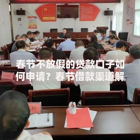 春节不放假的贷款口子如何申请？春节借款渠道解析