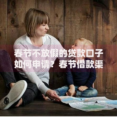 春节不放假的贷款口子如何申请？春节借款渠道解析