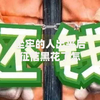 坐牢的人出来后征信黑花了怎么办?贷款难题与信用修复指南 坐牢的人出来后征信黑花了怎么办?贷款难题与信用修复指南