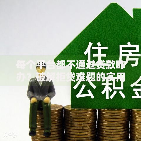 每个平台都不通过贷款咋办？破解拒贷难题的实用指南