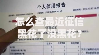 怎么查最近征信黑花了没黑花？征信报告查询方法及修复指南