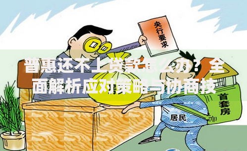 普惠还不上贷款怎么办？全面解析应对策略与协商技巧