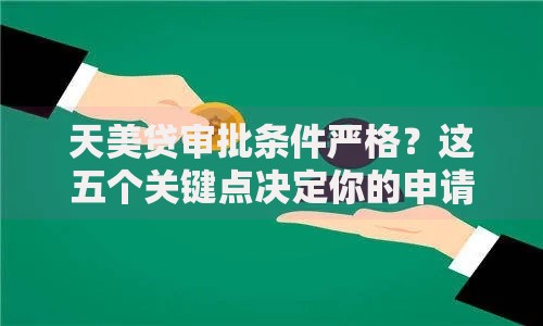 天美贷审批条件严格？这五个关键点决定你的申请结果