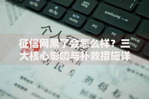 征信网黑了会怎么样？三大核心影响与补救措施详解
