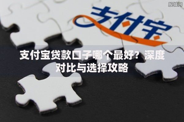 支付宝贷款口子哪个最好？深度对比与选择攻略