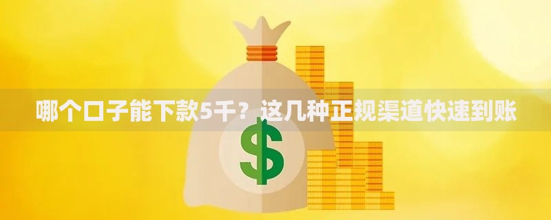 哪个口子能下款5千?这几种正规渠道快速到账 哪个口子能下款5千?这几种正规渠道快速到账