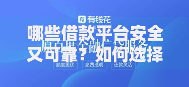 哪些借款平台安全又可靠？如何选择权威评测指南