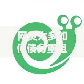网贷太多如何债务重组才能有效减轻负担？专业方法解析