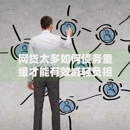 网贷太多如何债务重组才能有效减轻负担？专业方法解析