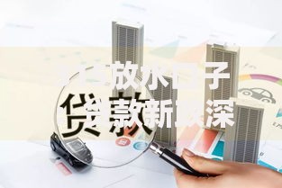 315放水口子：贷款新政深度解读与实操指南