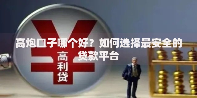 高炮口子哪个好？如何选择最安全的贷款平台