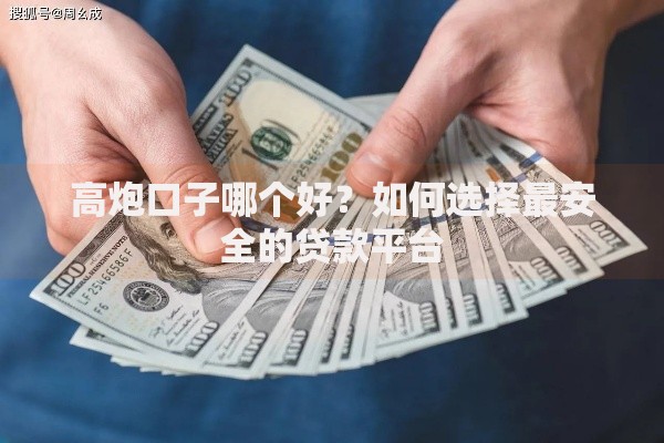 高炮口子哪个好？如何选择最安全的贷款平台