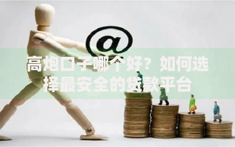 高炮口子哪个好？如何选择最安全的贷款平台