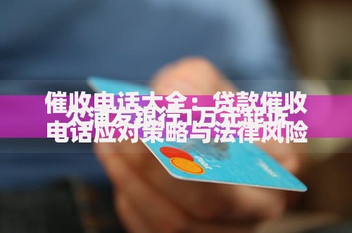 催收电话大全：贷款催收电话应对策略与法律风险解析