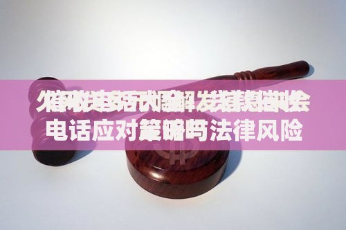 催收电话大全：贷款催收电话应对策略与法律风险解析