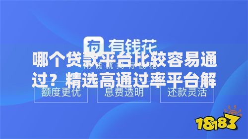 哪个贷款平台比较容易通过?精选高通过率平台解析 哪个贷款平台比较容易通过?精选高通过率平台解析