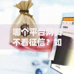 哪个平台网贷不看征信？如何筛选正规渠道