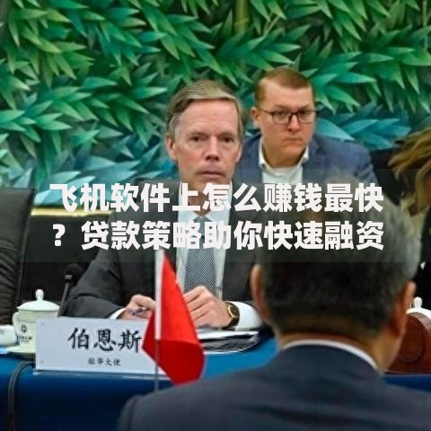 飞机软件上怎么赚钱最快？贷款策略助你快速融资