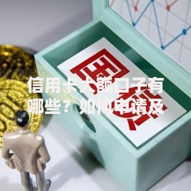 信用卡大额口子有哪些？如何申请及注意事项解析