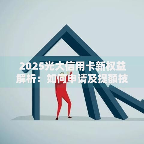 2025光大信用卡新权益解析：如何申请及提额技巧？