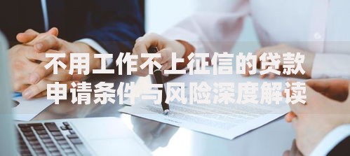 不用工作不上征信的贷款申请条件与风险深度解读