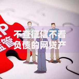 不查征信不看负债的网贷产品有哪些？我来告诉你底层逻辑