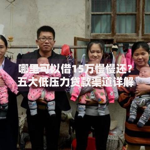 哪里可以借15万慢慢还？五大低压力贷款渠道详解