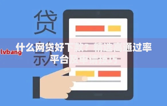 什么网贷好下款？精选高通过率平台及申请技巧