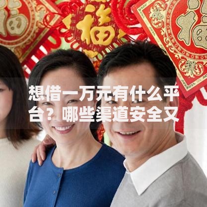 想借一万元有什么平台？哪些渠道安全又便捷