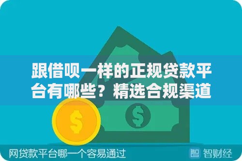 跟借呗一样的正规贷款平台有哪些？精选合规渠道解析