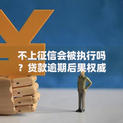 不上征信会被执行吗？贷款逾期后果权威解答