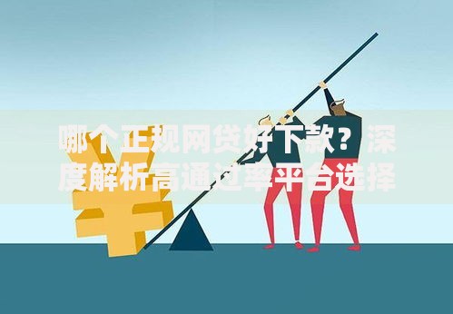 哪个正规网贷好下款？深度解析高通过率平台选择策略