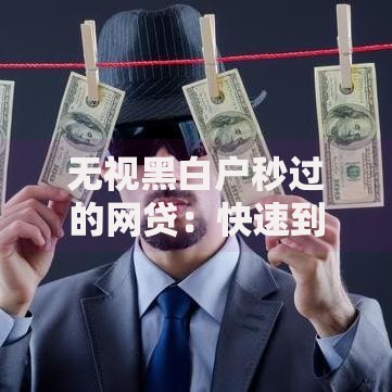 无视黑白户秒过的网贷：快速到账的解决方案解析